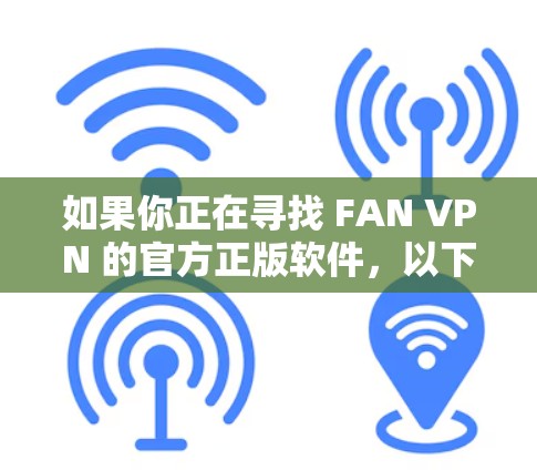 如果你正在寻找 FAN VPN 的官方正版软件，以下是一些可靠来源