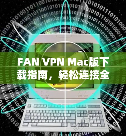FAN VPN Mac版下载指南，轻松连接全球网络的高效选择