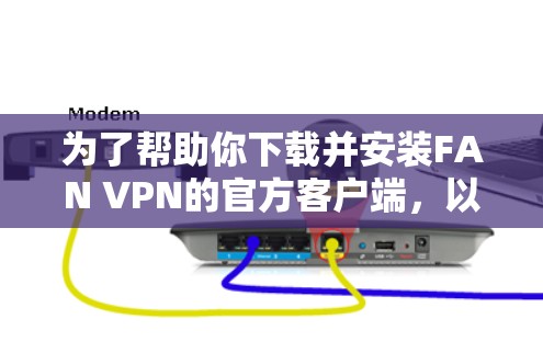 为了帮助你下载并安装FAN VPN的官方客户端，以下是详细的步骤