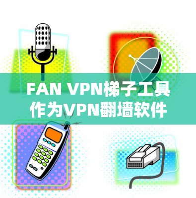 FAN VPN梯子工具作为VPN翻墙软件的组成部分，提供了多种实用功能，帮助用户轻松连接设备并管理网络环境。以下是对其性能、易用性和功能覆盖的详细分析