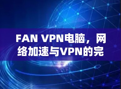 FAN VPN电脑，网络加速与VPN的完美融合