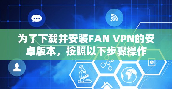 为了下载并安装FAN VPN的安卓版本，按照以下步骤操作
