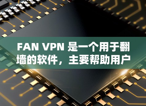 FAN VPN 是一个用于翻墙的软件，主要帮助用户在手机上访问互联网。以下是一个详细的手机翻墙教程，适用于安卓设备