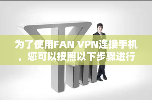 为了使用FAN VPN连接手机，您可以按照以下步骤进行
