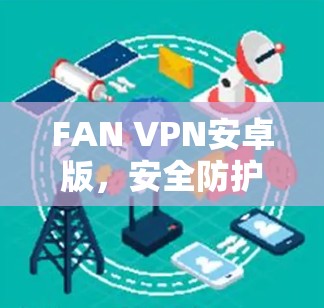 FAN VPN安卓版，安全防护与便捷连接