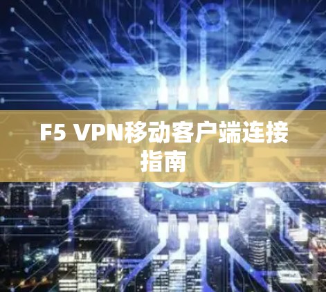 F5 VPN移动客户端连接指南
