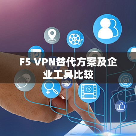 F5 VPN替代方案及企业工具比较