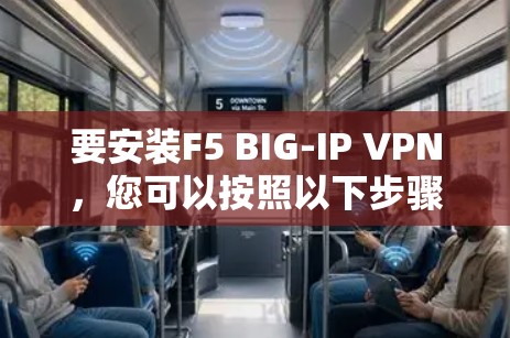 要安装F5 BIG-IP VPN，您可以按照以下步骤进行