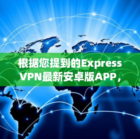 根据您提到的ExpressVPN最新安卓版APP，以下是一些近年来在安卓市场中表现较好的VPN应用，您可以根据自己的需求选择