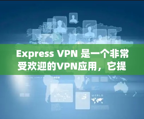 Express VPN 是一个非常受欢迎的VPN应用，它提供多种版本，包括免费试用版和付费版。以下是关于 Express VPN 的最新客户端
