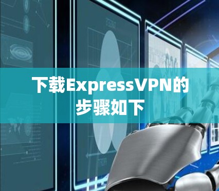 下载ExpressVPN的步骤如下