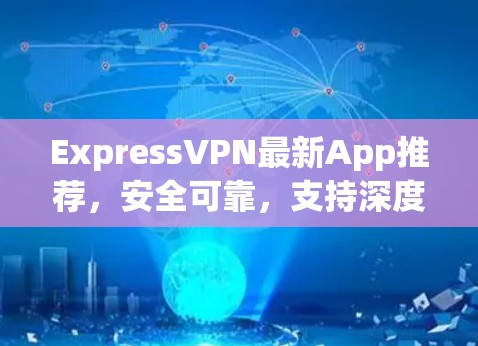 ExpressVPN最新App推荐，安全可靠，支持深度接入