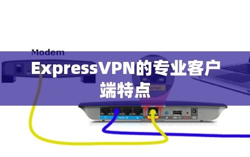 ExpressVPN的专业客户端特点