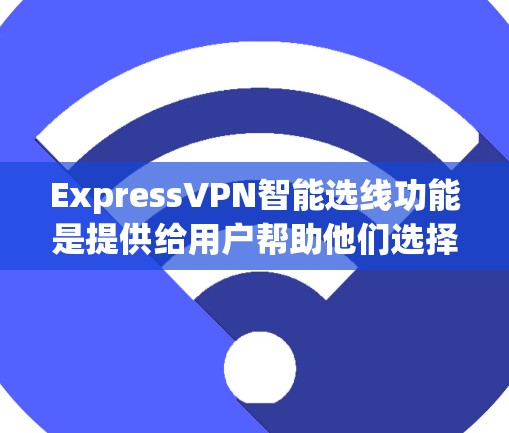 ExpressVPN智能选线功能是提供给用户帮助他们选择最佳VPN服务的智能工具，通常基于用户的网络环境、使用习惯、需求以及对安全性的要求进行分析和推荐。以下是一些通常会涵盖的功能和内容