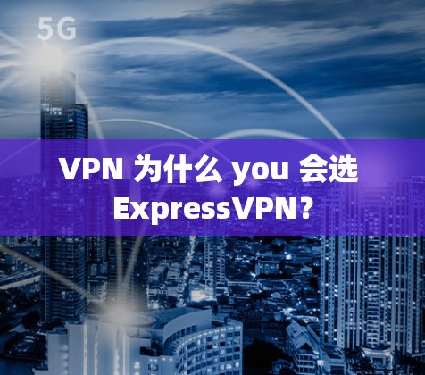 VPN 为什么 you 会选 ExpressVPN？