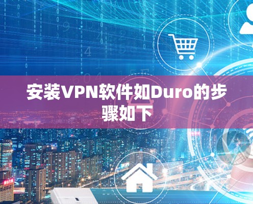 安装VPN软件如Duro的步骤如下