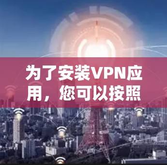 为了安装VPN应用，您可以按照以下步骤进行