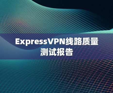ExpressVPN线路质量测试报告