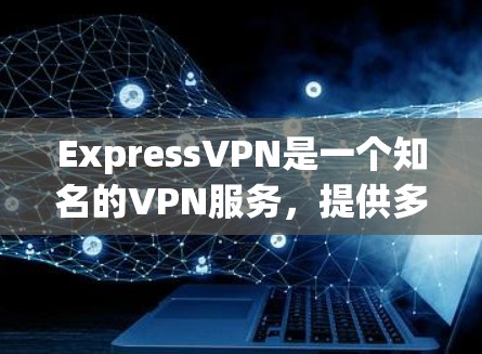 ExpressVPN是一个知名的VPN服务，提供多种VPN选项，包括免费和付费版本。如果您需要推荐稳定的ExpressVPN线路，以下是一些推荐的服务器地址和方法，帮助您确保网络稳定性