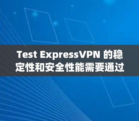 Test ExpressVPN 的稳定性和安全性能需要通过专门的工具和测试来确认。以下是一些步骤和建议，帮助您了解如何进行测试