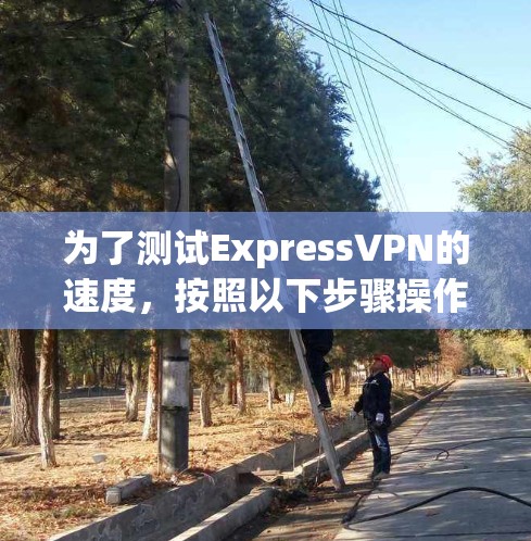 为了测试ExpressVPN的速度，按照以下步骤操作