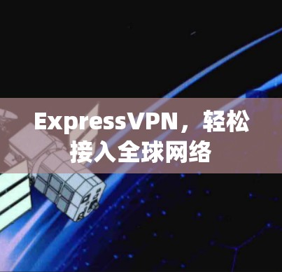 ExpressVPN，轻松接入全球网络