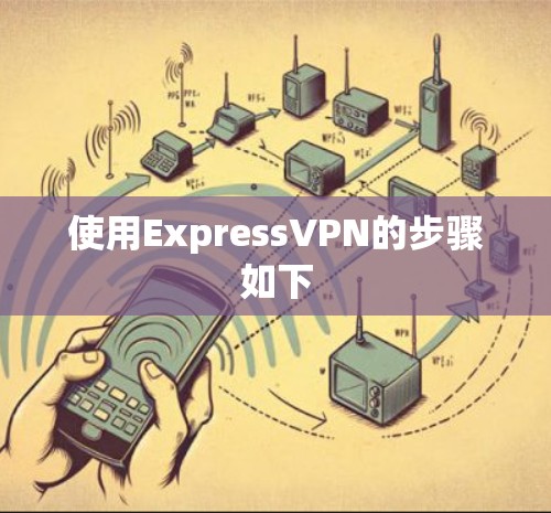 使用ExpressVPN的步骤如下