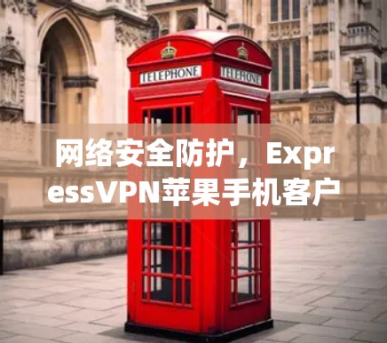 网络安全防护，ExpressVPN苹果手机客户端