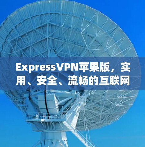 ExpressVPN苹果版，实用、安全、流畅的互联网替代品