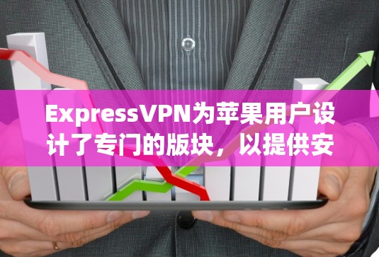 ExpressVPN为苹果用户设计了专门的版块，以提供安全、便捷的VPN服务。以下是关于ExpressVPN在苹果版和iPhone上的详细使用指南