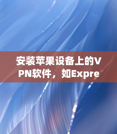 安装苹果设备上的VPN软件，如ExpressVPN或IPVanos，可以按照以下步骤进行
