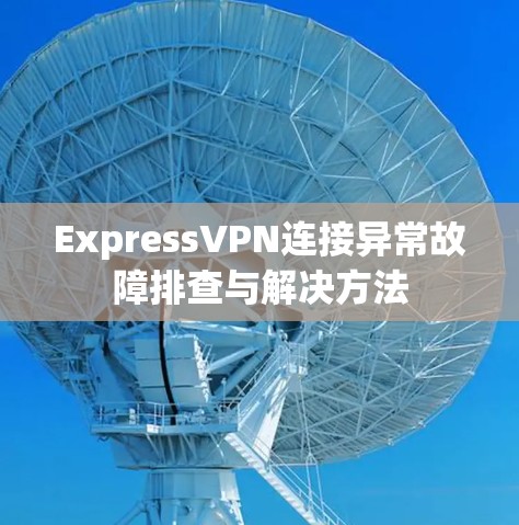 ExpressVPN连接异常故障排查与解决方法