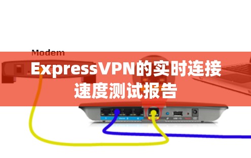ExpressVPN的实时连接速度测试报告