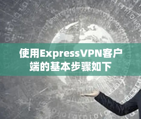 使用ExpressVPN客户端的基本步骤如下
