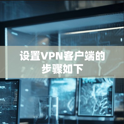 设置VPN客户端的步骤如下