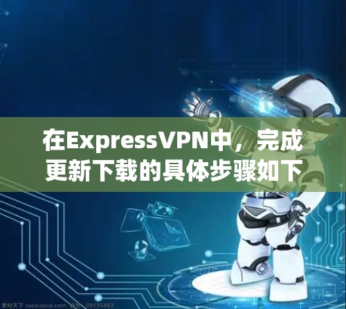 在ExpressVPN中，完成更新下载的具体步骤如下