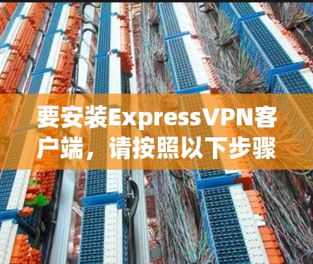 要安装ExpressVPN客户端，请按照以下步骤操作