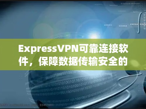 ExpressVPN可靠连接软件，保障数据传输安全的可靠解决方案