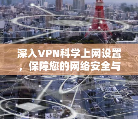 深入VPN科学上网设置，保障您的网络安全与隐私