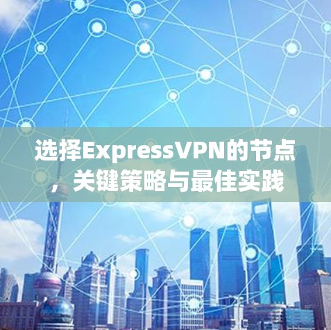 选择ExpressVPN的节点，关键策略与最佳实践