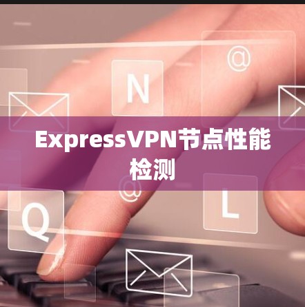 ExpressVPN节点性能检测
