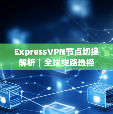 ExpressVPN节点切换解析｜全球线路选择