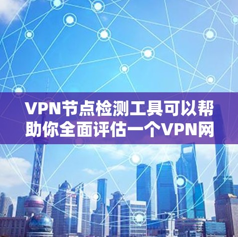 VPN节点检测工具可以帮助你全面评估一个VPN网络的健康性和安全性。以下是一些常见的VPN节点检测工具及其特点，供你参考