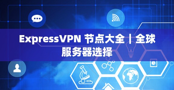 ExpressVPN 节点大全｜全球服务器选择