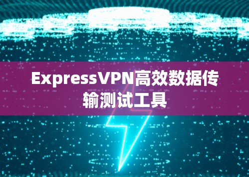 ExpressVPN高效数据传输测试工具