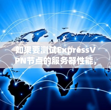 如果要测试ExpressVPN节点的服务器性能，通常需要使用 ExpressVPN 的特定工具来查看服务器的负载情况。以下是一些常见的方法和步骤，以及如何手动调整服务器负载