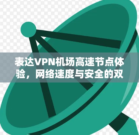 表达VPN机场高速节点体验，网络速度与安全的双重保障
