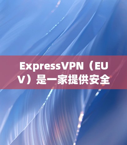 ExpressVPN（EUV）是一家提供安全VPN服务的软件，允许用户在网络上进行视频通话、文件传输等。如果您计划使用ExpressVPN在机场节点进行高速线路测试，可以按照以下步骤进行