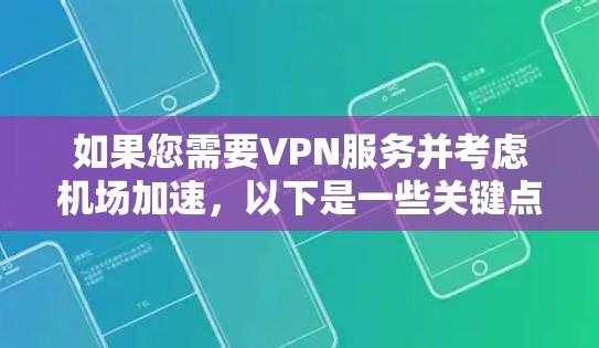 如果您需要VPN服务并考虑机场加速，以下是一些关键点和建议，帮助您找到一个适合的解决方案