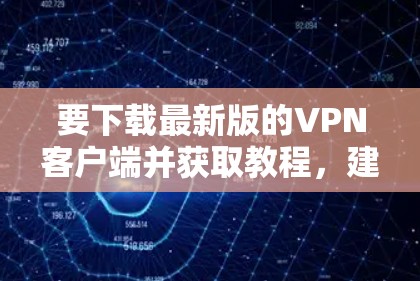 要下载最新版的VPN客户端并获取教程，建议按照以下步骤操作